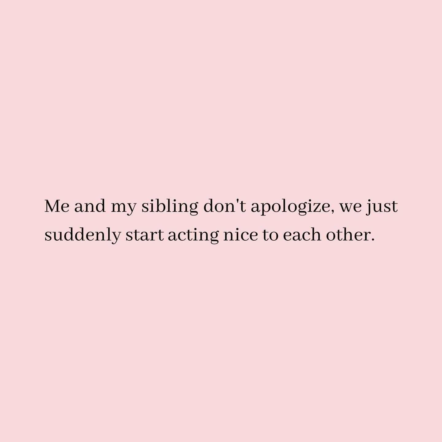 458684 Me And My Sibling Don T Apologize We Just Suddenly Start Acting Nice To Each Other.jpg