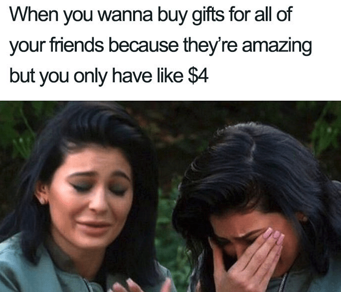 461270 When You Wanna Buy Gifts For All Your Friends Because They Re Amazing But You Only Have 4.png