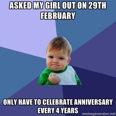 464138 Asked My Girl Out On 29th February Only Have To Celebrate Anniversary Every 4 Years.png